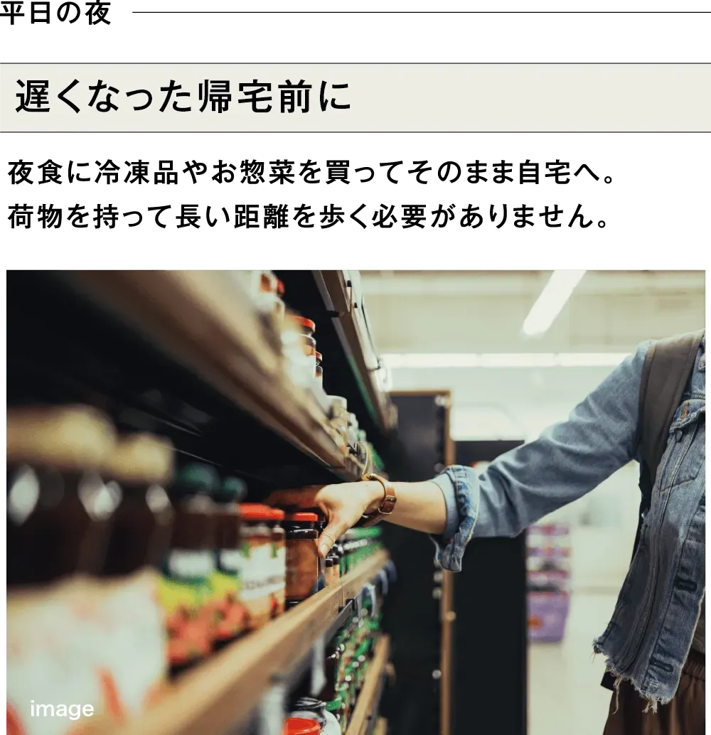 平日の夜 遅くなった帰宅前に 夜食に冷凍品やお惣菜を買ってそのまま自宅へ。荷物を持って長い距離を歩く必要がありません。
