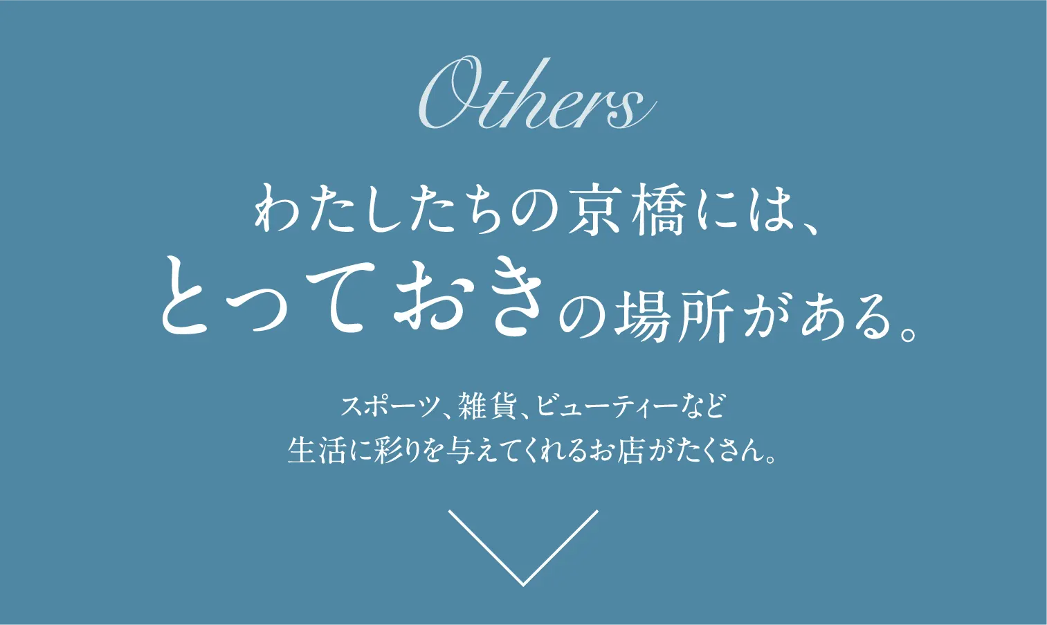 Others わたしたちの京橋には、とっておきの場所がある。スポーツ、雑貨、ビューティーなど生活に彩りを与えてくれるお店がたくさん。