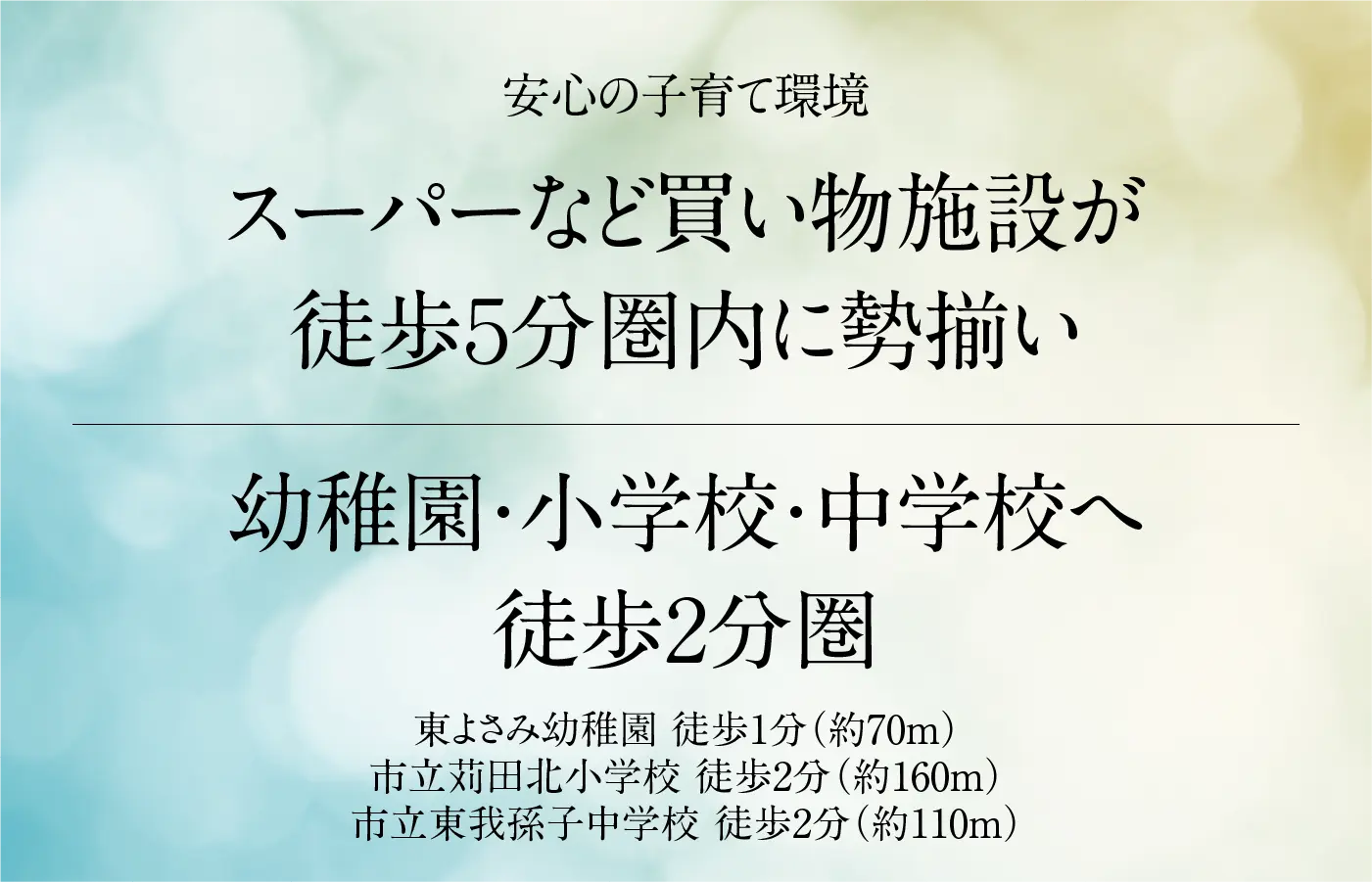 安心の子育て環境 スーパーなど買い物施設が徒歩５分圏内に勢揃い 幼稚園・小学校・中学校へ徒歩2分圏 東よさみ幼稚園 徒歩1分（約70m）市立苅田北小学校 徒歩2分（約160m）市立東我孫子中学校 徒歩2分（約110m）